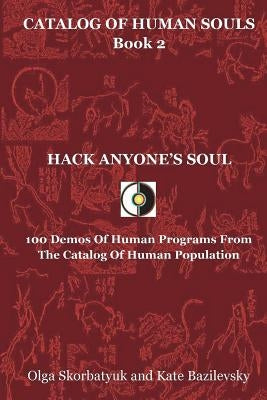 Hack Anyone's Soul: 100 Demos Of Human Programs From The Catalog Of Human Population by Bazilevsky, Kate