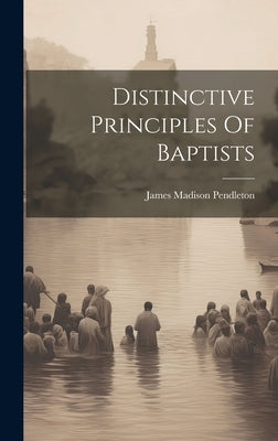 Distinctive Principles Of Baptists by Pendleton, James Madison
