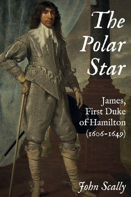The Polar Star: James, First Duke of Hamilton (1606-1649) by Scally, John