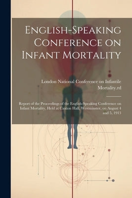 English-speaking Conference on Infant Mortality: Report of the Proceedings of the English-speaking Conference on Infant Mortality, Held at Caxton Hall by National Conference on Infantile Mort