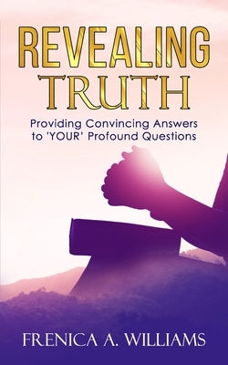 Revealing Truth: Providing Convincing Answers to "YOUR" Profound Questions by Kyle, Patricia