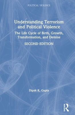 Understanding Terrorism and Political Violence: The Life Cycle of Birth, Growth, Transformation, and Demise by Gupta, Dipak K.
