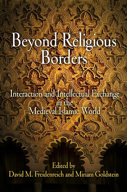 Beyond Religious Borders: Interaction and Intellectual Exchange in the Medieval Islamic World by Freidenreich, David M.