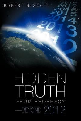 Hidden Truth from Prophecy-Beyond 2012 by Scott, Robert B.