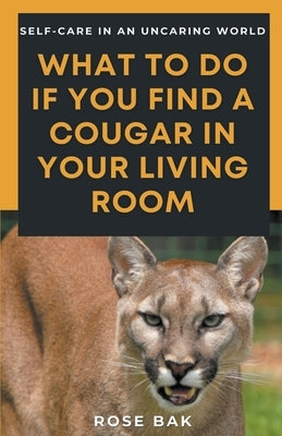What to Do If You Find a Cougar in Your Living Room by Bak, Rose