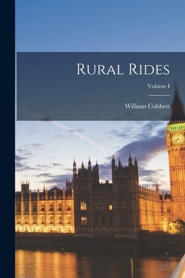 Rural Rides; Volume I by Cobbett, William