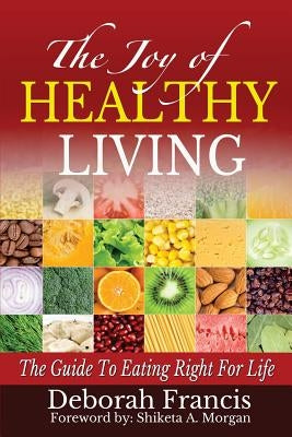 The Joy Of Healthy Living: The Guide To Eating Right For Life by Francis, Deborah