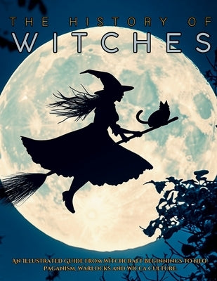 The History of Witches: An Illustrated Guide from Witchcraft Beginnings to Neo-Paganism, Warlocks and Wicca Culture by Quinete, Ziggy