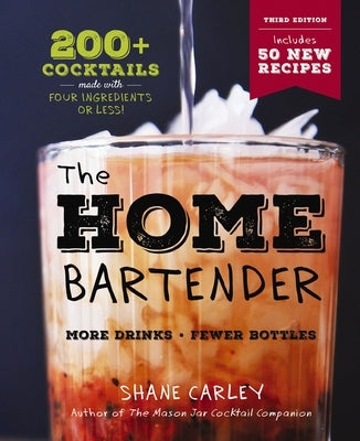 The Home Bartender: The Third Edition: 200+ Cocktails Made with Four Ingredients or Less by Carley, Shane