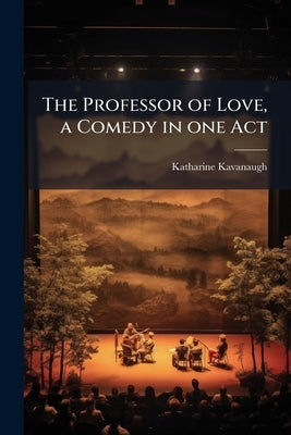 The Professor of Love, a Comedy in one Act by Kavanaugh, Katharine