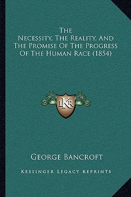 The Necessity, The Reality, And The Promise Of The Progress Of The Human Race (1854) by Bancroft, George