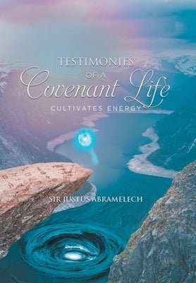 Testimonies of A Covenant Life by Sir Justus Abramelech