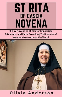 St Rita of Cascia Novena: 9-Day Novena to St Rita for Impossible Situations, and Faith-Provoking Testimonies of Wonders from Around the World by Anderson, Olivia