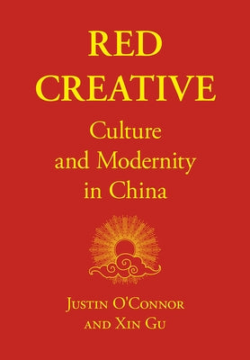 Red Creative: Culture and Modernity in China by O'Connor, Justin