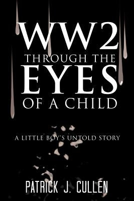 Ww2 Through the Eyes of a Child: A Little Boy's Untold Story by Cullen, Patrick J.