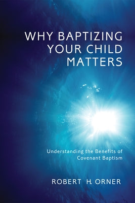 Why Baptizing Your Child Matters by Orner, Robert H.