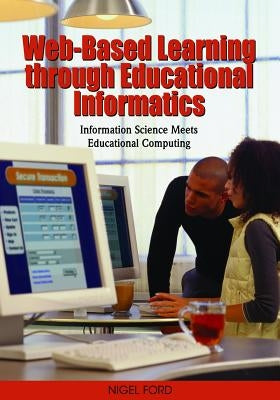 Web-Based Learning through Educational Informatics: Information Science Meets Educational Computing by Ford, Nigel