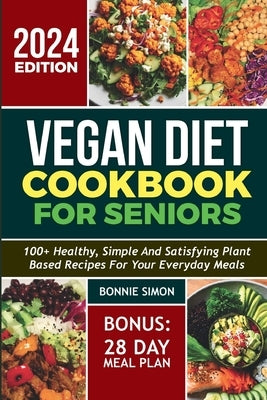 Vegan Diet Cookbook for Seniors: 100+ Healthy, Simple and Satisfying Plant-based Recipes for Your Everyday Meals 28 Days Meal Plan by Simon, Bonnie