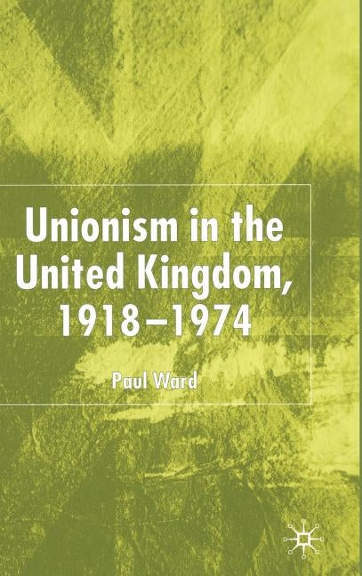 Unionism in the United Kingdom, 1918-1974 by Ward, P.