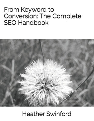 From Keyword to Conversion: The Complete SEO Handbook by Swinford, Heather