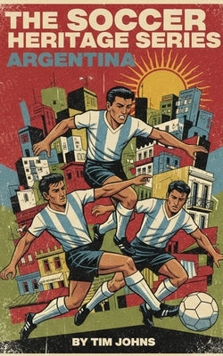 The Soccer Heritage Series Argentina by Johns, Tim