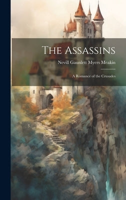 The Assassins: A Romance of the Crusades by Meakin, Nevill Gaunlett Myers