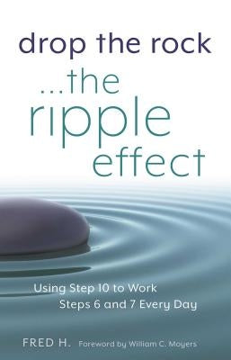 Drop the Rock--The Ripple Effect: Using Step 10 to Work Steps 6 and 7 Every Day by H, Fred