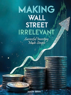 Making Wall Street Irrelevant Successful Investing Made Simple by Bern, Cfa Mark