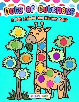 Dots of Cuteness: A Fun Animal Dot Marker Book! by Happy Kids Press