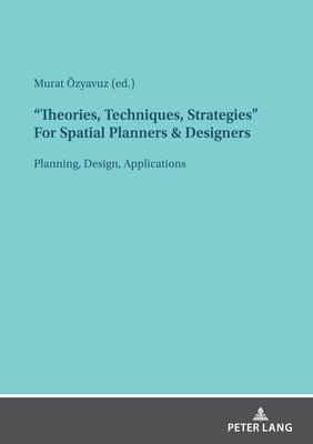 Theories, Techniques, Strategies for Spatial Planners & Designers: Planning, Design, Applications by Özyavuz, Murat