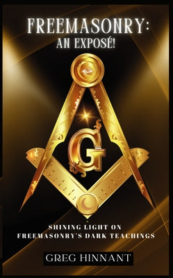 Freemasonry: An Exposé!: Shining Light on Freemasonry's Dark Teachings by Hinnant, Greg