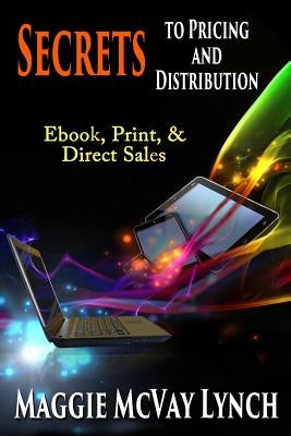 Secrets to Pricing and Distribution: Ebook, Print, & Direct Sales by Lynch, Maggie McVay