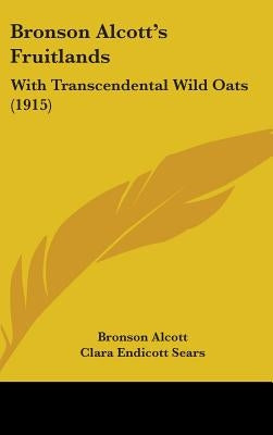 Bronson Alcott's Fruitlands: With Transcendental Wild Oats (1915) by Alcott, Bronson