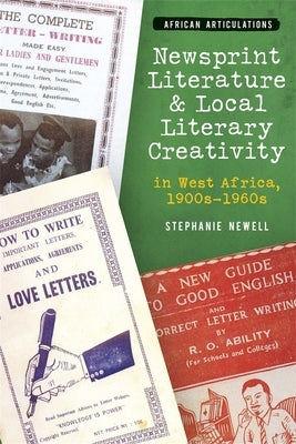 Newsprint Literature and Local Literary Creativity in West Africa, 1900s - 1960s by Newell, Stephanie