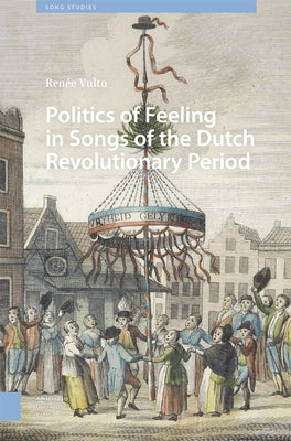 Politics of Feeling in Songs of the Dutch Revolutionary Period by Vulto, Ren?e
