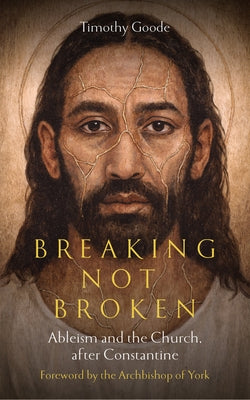 Breaking, Not Broken: Ableism and the Church After Constantine by Goode, Timothy