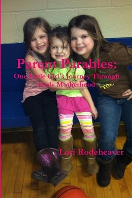 Parent Parables: One Little Girl's Journey Through Early Motherhood by Rodeheaver, Lori