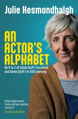 An Actor's Alphabet: An A to Z of Some Stuff I've Learnt and Some Stuff I'm Still Learning by Hesmondhalgh, Julie