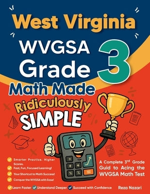 West Virginia WVGSA Grade 3 Math Made Ridiculously Simple: A Comprehensive 3rd Grade Guide to Acing WVGSA Math Test by Nazari, Reza
