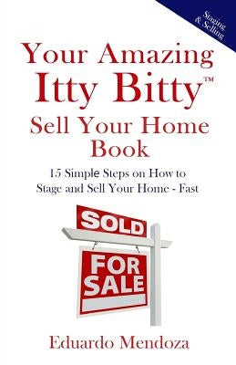 Your Amazing Itty Bitty Sell Your Home Book: 15 Simple Steps on How to Stage and Sell Your Home - Fast! by Mendoza, Eduardo