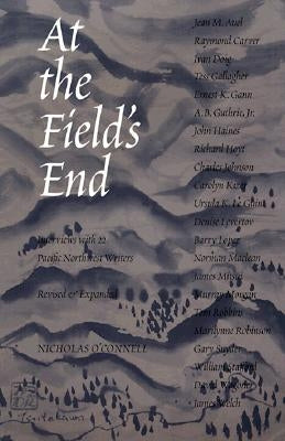 At the Field's End: Interviews with 22 Pacific Northwest Writers, Revised and Expanded by O'Connell, Nicholas