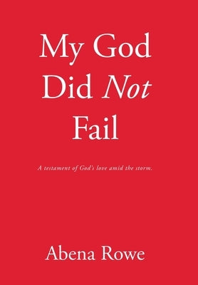 My God Did Not Fail: A testament of God's love amid the storm. by Rowe, Abena