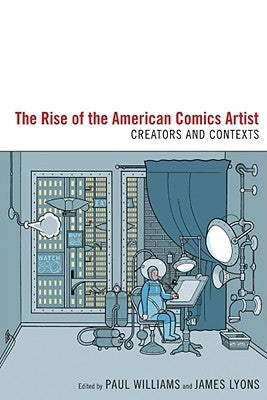 The Rise of the American Comics Artist: Creators and Contexts by Williams, Paul