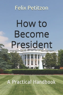 How to Become President: A Practical Handbook by Petitzon, Felix