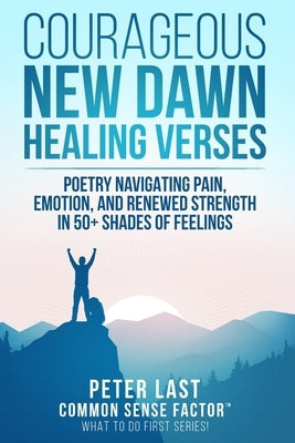 Courageous New Dawn: Healing Verses - Poetry Navigating Pain, Emotion, and Renewed Strength in 50+ Shades of Feelings by A. Last, Peter
