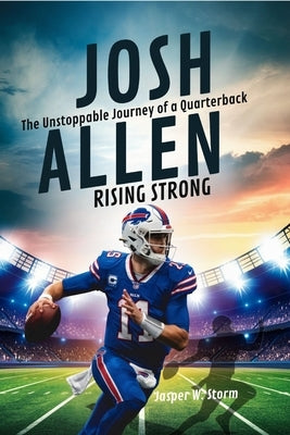 Josh Allen: Rising Strong - The Unstoppable Journey of a Quarterback by W. Storm, Jasper