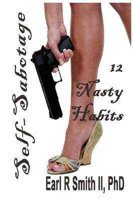 Self-Sabotage: 12 Nasty Habits by Smith II, Earl R.