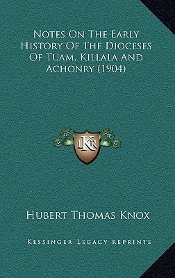 Notes On The Early History Of The Dioceses Of Tuam, Killala And Achonry (1904) by Knox, Hubert Thomas