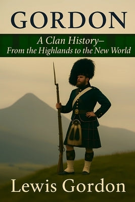 Gordon: A Clan History: From the Highlands to the New World by Gordon, Lewis