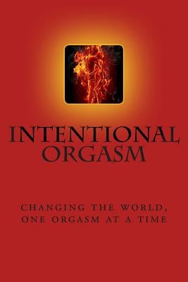 Intentional Orgasm: : Changing the World, One Orgasm at a Time by Thanne, Molly Moor